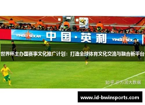 世界杯主办国赛事文化推广计划：打造全球体育文化交流与融合新平台