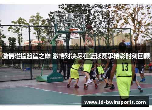 激情碰撞篮筐之巅 激情对决尽在篮球赛事精彩时刻回顾