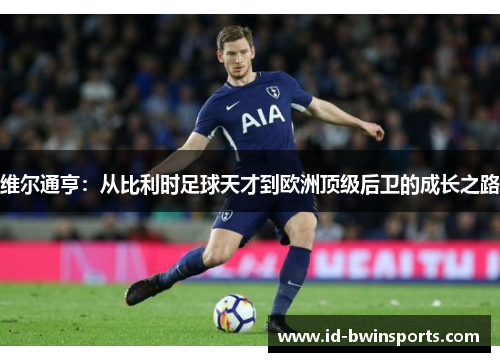 维尔通亨：从比利时足球天才到欧洲顶级后卫的成长之路