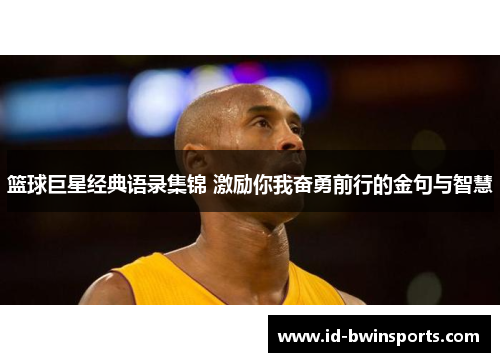 篮球巨星经典语录集锦 激励你我奋勇前行的金句与智慧