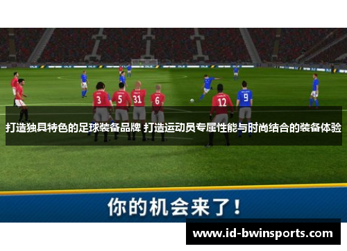 打造独具特色的足球装备品牌 打造运动员专属性能与时尚结合的装备体验