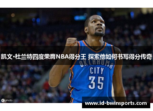 凯文·杜兰特四度荣膺NBA得分王 探索他如何书写得分传奇