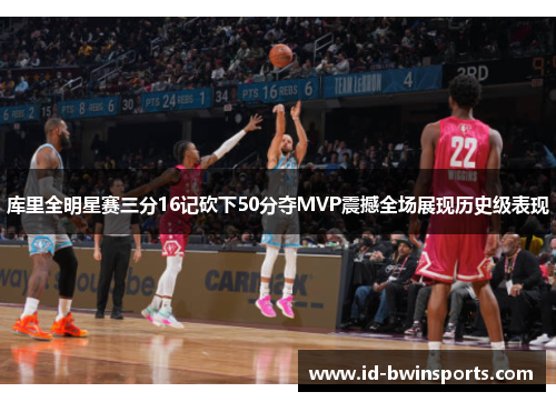 库里全明星赛三分16记砍下50分夺MVP震撼全场展现历史级表现