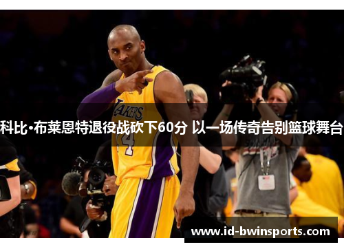 科比·布莱恩特退役战砍下60分 以一场传奇告别篮球舞台
