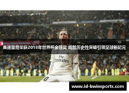 莫德里奇荣获2018年世界杯金球奖 成就历史性突破引领足球新纪元