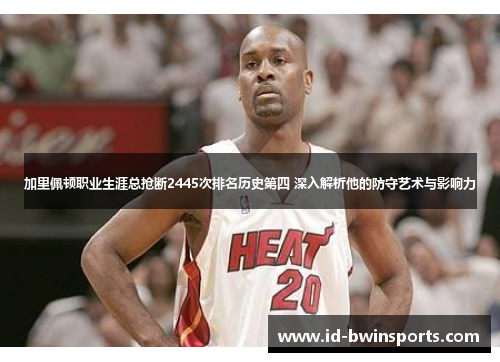 加里佩顿职业生涯总抢断2445次排名历史第四 深入解析他的防守艺术与影响力