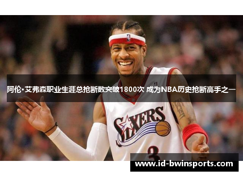 阿伦·艾弗森职业生涯总抢断数突破1800次 成为NBA历史抢断高手之一