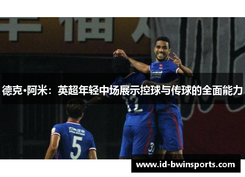 德克·阿米：英超年轻中场展示控球与传球的全面能力