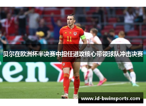 贝尔在欧洲杯半决赛中担任进攻核心带领球队冲击决赛