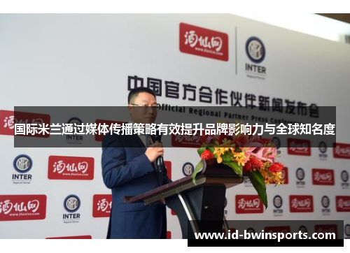 国际米兰通过媒体传播策略有效提升品牌影响力与全球知名度