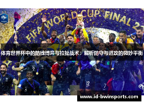 体育世界杯中的防线博弈与拉扯战术：解析防守与进攻的微妙平衡