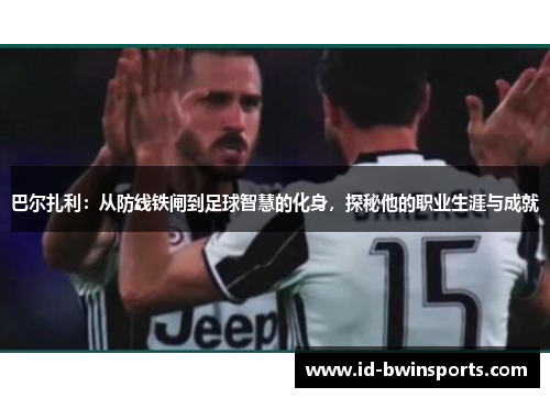 巴尔扎利：从防线铁闸到足球智慧的化身，探秘他的职业生涯与成就