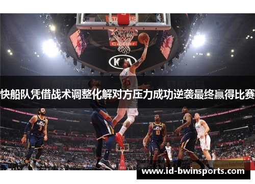 快船队凭借战术调整化解对方压力成功逆袭最终赢得比赛