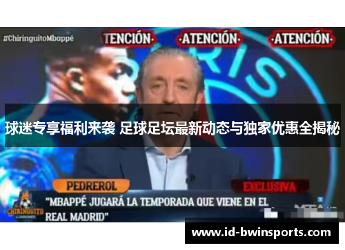 球迷专享福利来袭 足球足坛最新动态与独家优惠全揭秘