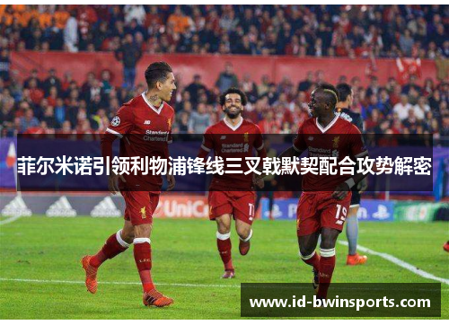 菲尔米诺引领利物浦锋线三叉戟默契配合攻势解密