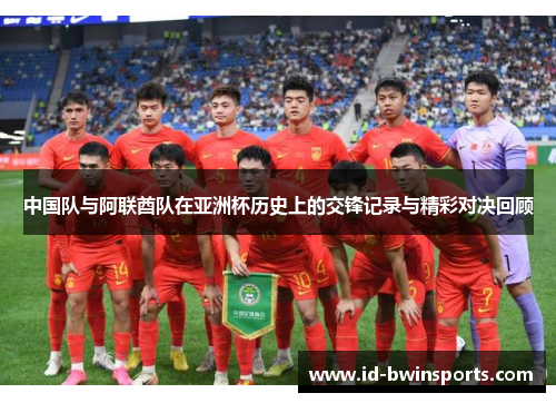 中国队与阿联酋队在亚洲杯历史上的交锋记录与精彩对决回顾