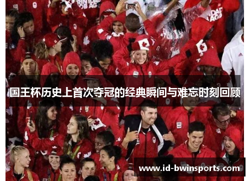 国王杯历史上首次夺冠的经典瞬间与难忘时刻回顾