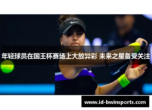 年轻球员在国王杯赛场上大放异彩 未来之星备受关注