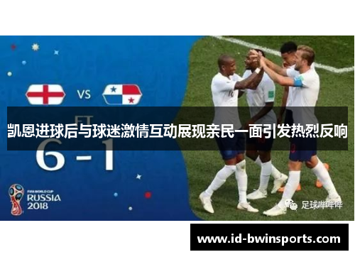 凯恩进球后与球迷激情互动展现亲民一面引发热烈反响