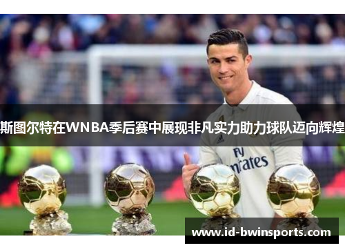 斯图尔特在WNBA季后赛中展现非凡实力助力球队迈向辉煌