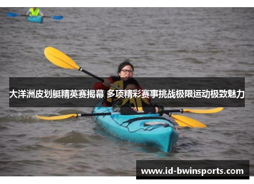 大洋洲皮划艇精英赛揭幕 多项精彩赛事挑战极限运动极致魅力