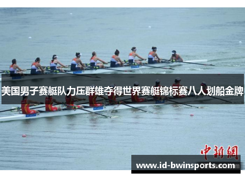 美国男子赛艇队力压群雄夺得世界赛艇锦标赛八人划船金牌