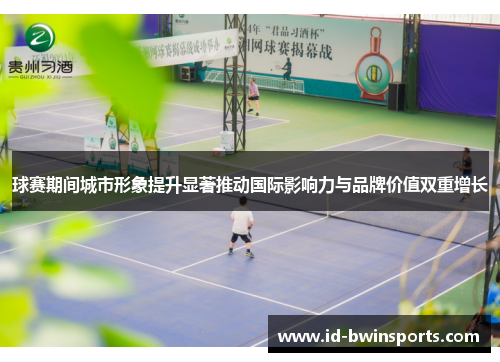 球赛期间城市形象提升显著推动国际影响力与品牌价值双重增长