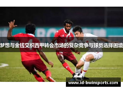 梦想与金钱交织西甲转会市场的复杂竞争与球员选择困境