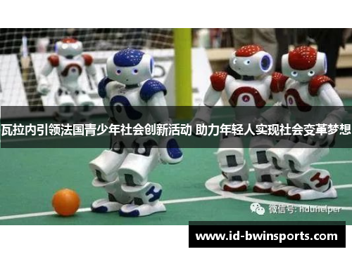 瓦拉内引领法国青少年社会创新活动 助力年轻人实现社会变革梦想