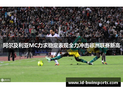 阿尔及利亚MC力求稳定表现全力冲击非洲联赛新高