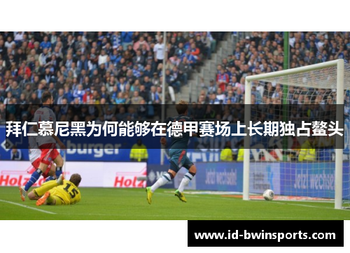 拜仁慕尼黑为何能够在德甲赛场上长期独占鳌头