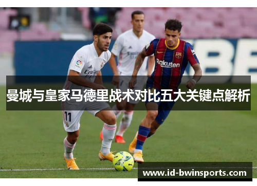 曼城与皇家马德里战术对比五大关键点解析