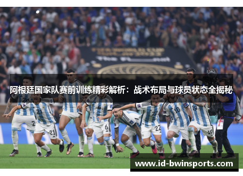 阿根廷国家队赛前训练精彩解析：战术布局与球员状态全揭秘