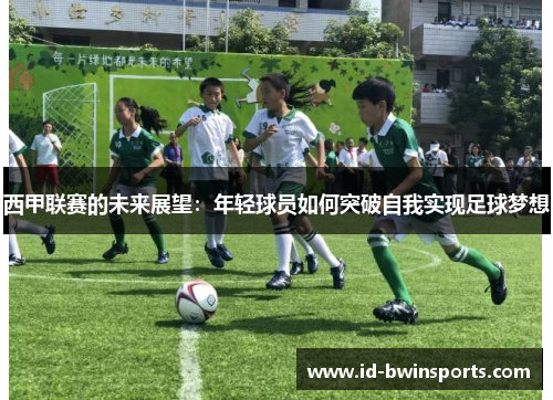 西甲联赛的未来展望：年轻球员如何突破自我实现足球梦想