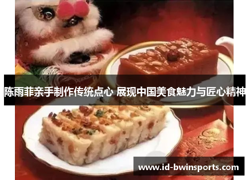 陈雨菲亲手制作传统点心 展现中国美食魅力与匠心精神