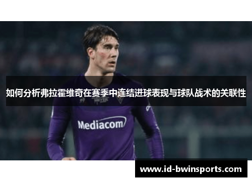如何分析弗拉霍维奇在赛季中连结进球表现与球队战术的关联性