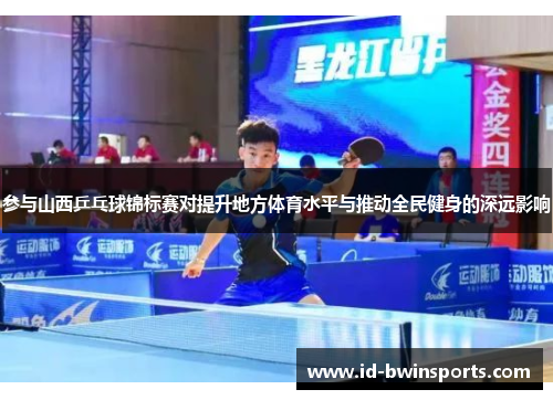 参与山西乒乓球锦标赛对提升地方体育水平与推动全民健身的深远影响