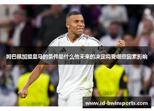 姆巴佩加盟皇马的条件是什么他未来的决定将受哪些因素影响