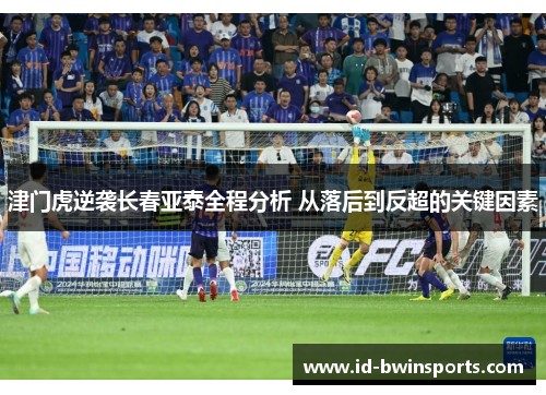 津门虎逆袭长春亚泰全程分析 从落后到反超的关键因素