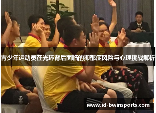 青少年运动员在光环背后面临的抑郁症风险与心理挑战解析