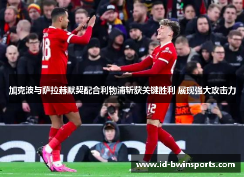 加克波与萨拉赫默契配合利物浦斩获关键胜利 展现强大攻击力