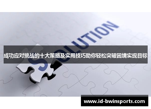 成功应对挑战的十大策略及实用技巧助你轻松突破困境实现目标