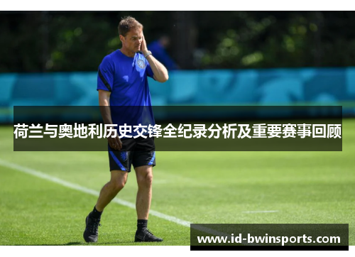 荷兰与奥地利历史交锋全纪录分析及重要赛事回顾