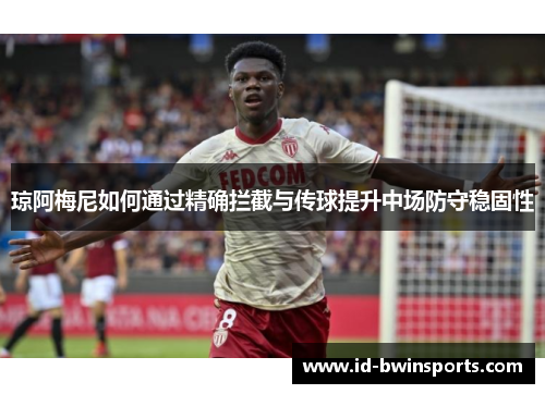 琼阿梅尼如何通过精确拦截与传球提升中场防守稳固性