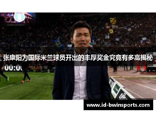 张康阳为国际米兰球员开出的丰厚奖金究竟有多高揭秘