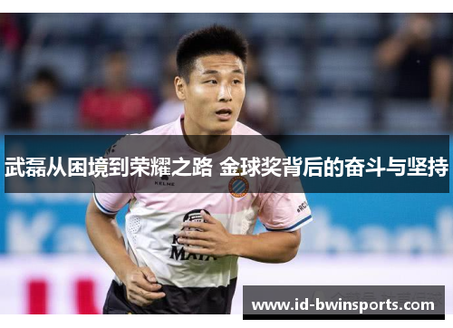 武磊从困境到荣耀之路 金球奖背后的奋斗与坚持