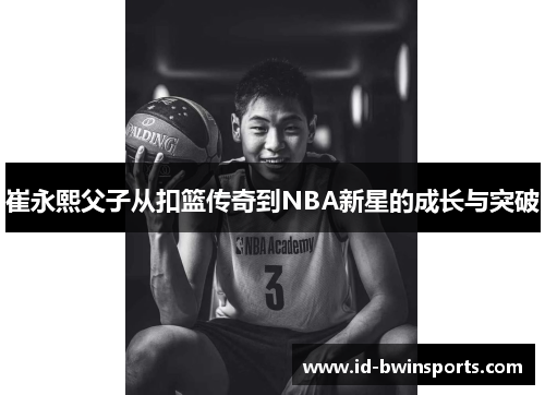 崔永熙父子从扣篮传奇到NBA新星的成长与突破