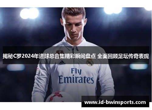 揭秘C罗2024年进球总合集精彩瞬间盘点 全面回顾足坛传奇表现
