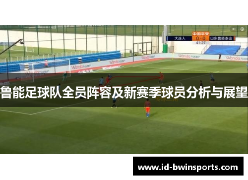 鲁能足球队全员阵容及新赛季球员分析与展望