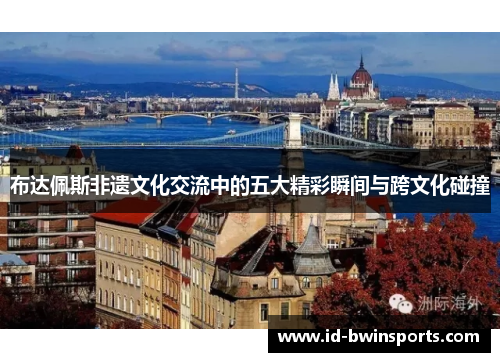 布达佩斯非遗文化交流中的五大精彩瞬间与跨文化碰撞